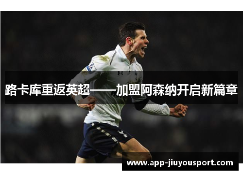 路卡库重返英超——加盟阿森纳开启新篇章