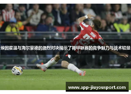 埃因霍温与海尔蒙德的激烈对决揭示了荷甲联赛的竞争魅力与战术较量