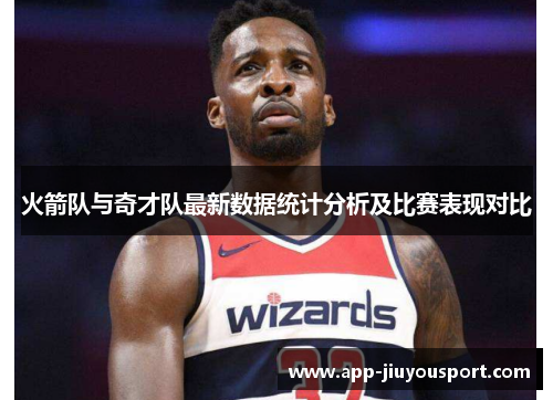 火箭队与奇才队最新数据统计分析及比赛表现对比