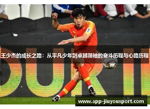 王少杰的成长之路：从平凡少年到卓越领袖的奋斗历程与心路历程