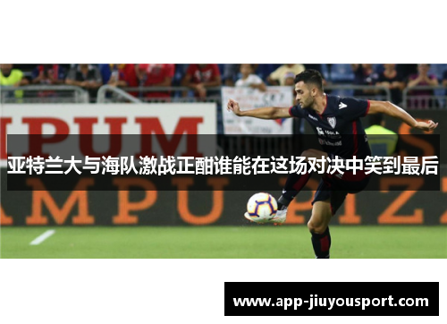 亚特兰大与海队激战正酣谁能在这场对决中笑到最后