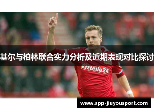 基尔与柏林联合实力分析及近期表现对比探讨