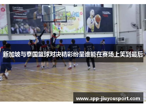 新加坡与泰国篮球对决精彩纷呈谁能在赛场上笑到最后